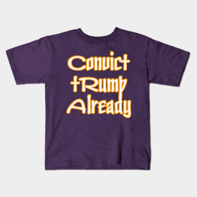 Convict tRump Already - Back Kids T-Shirt by SubversiveWare